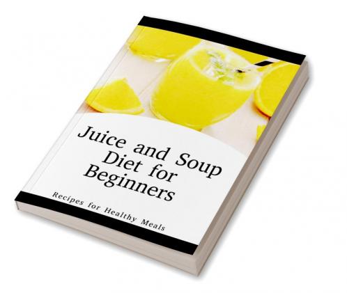 Juice and Soup Diet for Beginners Recipes for Healthy Meals