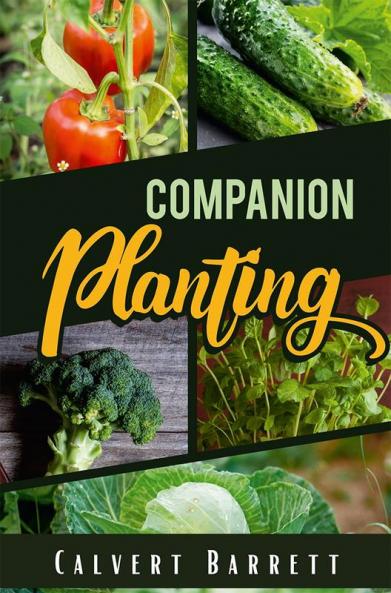 Companion Planting : THE ULTIMATE GUIDE ON COMPANION GARDENING. HOW TO GROW AND PAIR VEGETABLES HERBS AND FLOWERS TO ENSURE THE SUCCESSFUL GROWTH OF YOUR GARDEN (2022 Guide for Beginners)