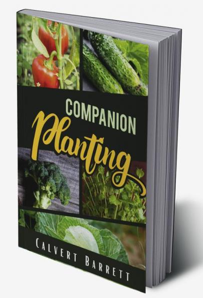 Companion Planting : THE ULTIMATE GUIDE ON COMPANION GARDENING. HOW TO GROW AND PAIR VEGETABLES HERBS AND FLOWERS TO ENSURE THE SUCCESSFUL GROWTH OF YOUR GARDEN (2022 Guide for Beginners)