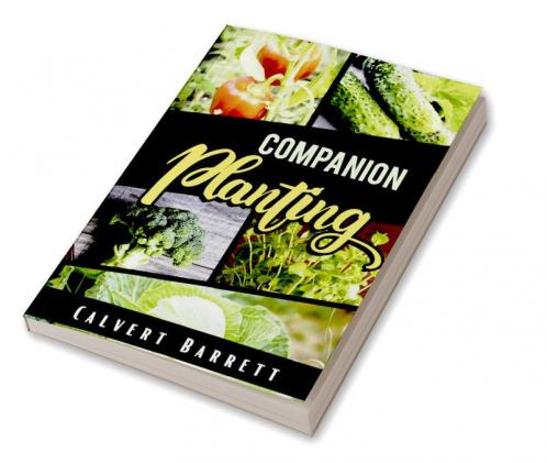 Companion Planting : THE ULTIMATE GUIDE ON COMPANION GARDENING. HOW TO GROW AND PAIR VEGETABLES HERBS AND FLOWERS TO ENSURE THE SUCCESSFUL GROWTH OF YOUR GARDEN (2022 Guide for Beginners)