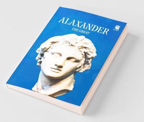 Alexander : The Great : The Man Who Wanted To Conquer World