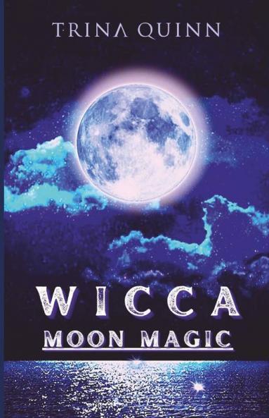 Wicca Moon Magic: An Illustrated Wicca Grimoire Of Moon Rituals And Spells For Advanced And Beginner Witches. A Guide To Understanding And Using The Moon'S Phases In Your Day-To-Day Life (2022)