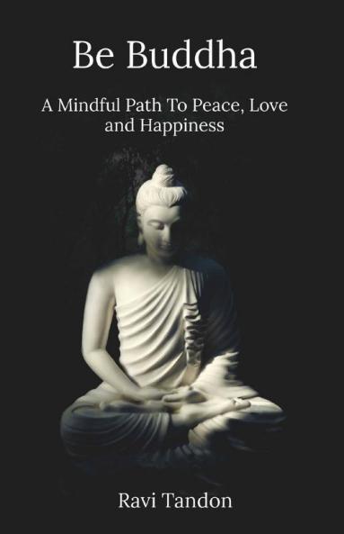 Be Buddha A Mindful Path To Peace Love And Happiness