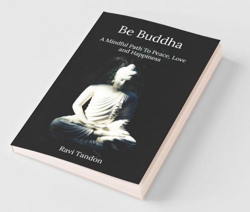 Be Buddha A Mindful Path To Peace Love And Happiness
