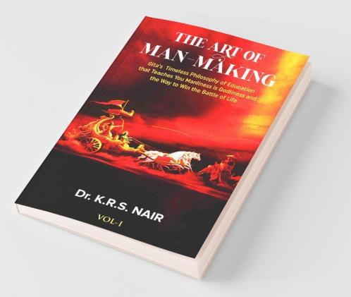 The Art Of Man-Making Vol.1: Gita'S Timeless Philosophy Of Education That Teaches You Manliness Is Godliness And The Way To Win The Battle Of Life