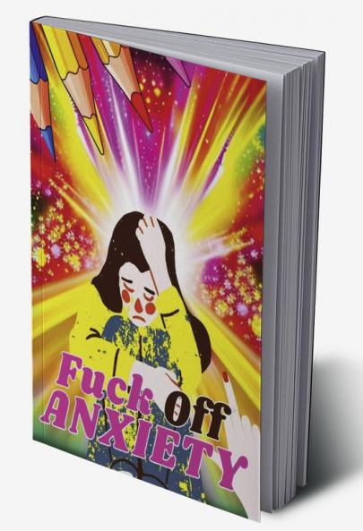 FUCK OFF ANXIETY : Funny Swear Word Adult Coloring Book Pages with Stress Relieving and Relaxing Designs/Motivational Words-Quotes