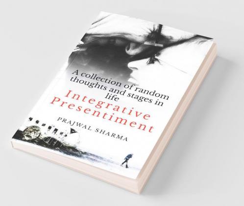 Integrative Presentiment: A Collection Of Random Thoughts And Stages In Life