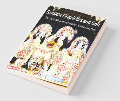 Sanskrit Linguistics And God: The Lost Link Between Modern Science And God