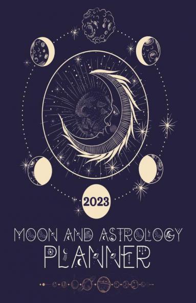 Moon And Astrology Planner 2023: Amazing Astrological Daily Planner To Discover Important Moon & Astrology Information While Keeping A Full Year Journal Moon Phase Calendar