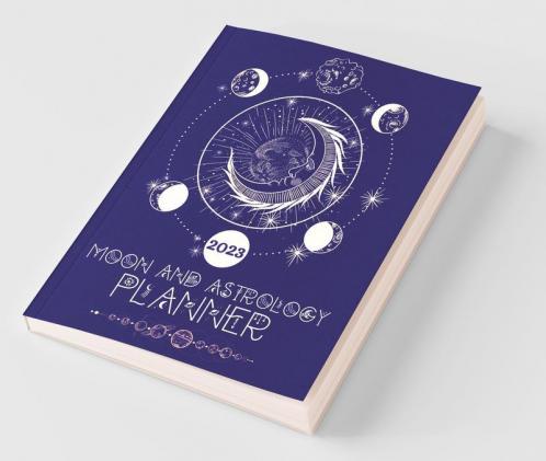 Moon And Astrology Planner 2023: Amazing Astrological Daily Planner To Discover Important Moon & Astrology Information While Keeping A Full Year Journal Moon Phase Calendar