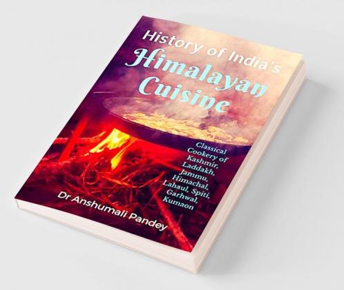 History of India's Himalayan Cuisine : Classical Cookery of Kashmir Laddakh Jammu Himachal Lahaul Spiti Garhwal Kumaon