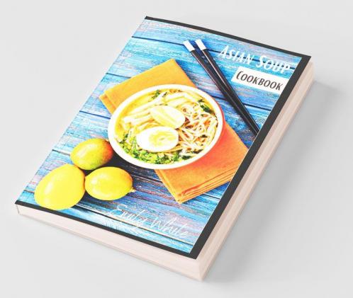 Asian Soup Cookbook: Recipes For Japanese Ramen Chinese Noodles And Thai Tom Yum From 80 Different Chefs (2022 Guide For Beginners)