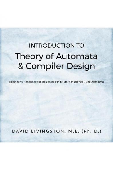 Introduction to Theory of Automata &amp; Compiler Design: Beginner's Handbook for Designing Finite State Machines using Automata