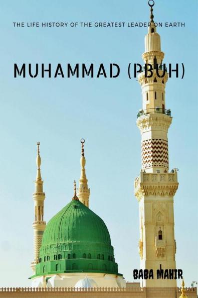 MUHAMMAD (PBUH): LIFE HISTORY OF GREATEST LEADER ON EARTH