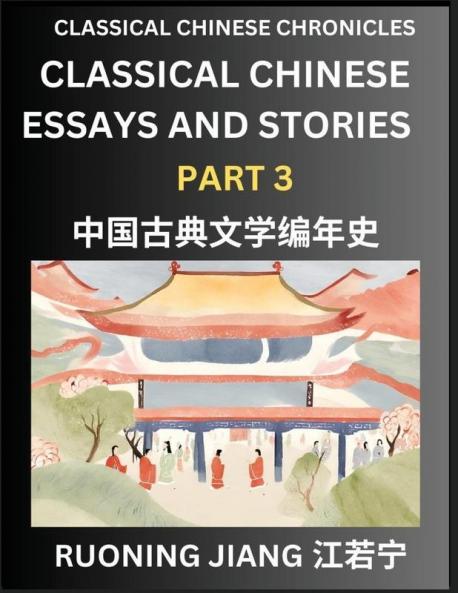 Classical Chinese Essays and Stories (Part 3)- Classical Chinese Chronicles Reading Interesting Wen Yan Wen Classical Style of Writing with Short Paragraphs and explanations; Learn Mandarin Chinese by Reading Classical Chinese Literature