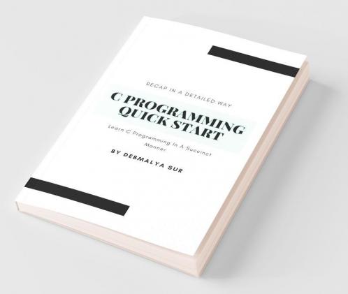 C Programming Quick Start : Learn C Programming In A Succinct Manner