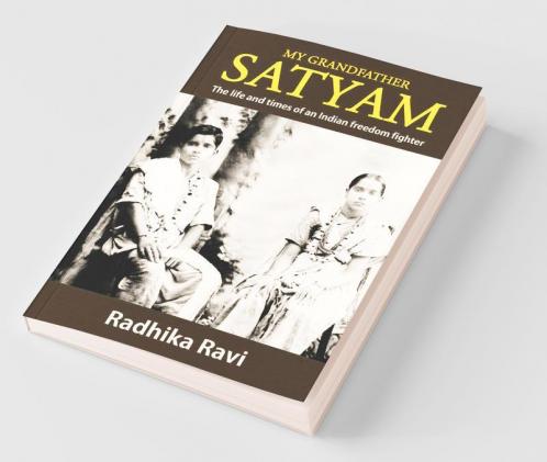 My Grandfather Satyam: The Life And Times Of An Indian Freedom Fighter