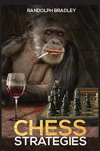 Chess Strategies Chess Tactics and Opening Principles for Beginners and Advanced Players in One Complete Manual (2022 Guide)