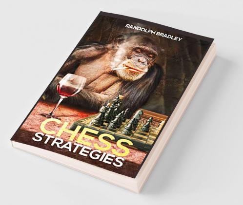 Chess Strategies Chess Tactics and Opening Principles for Beginners and Advanced Players in One Complete Manual (2022 Guide)