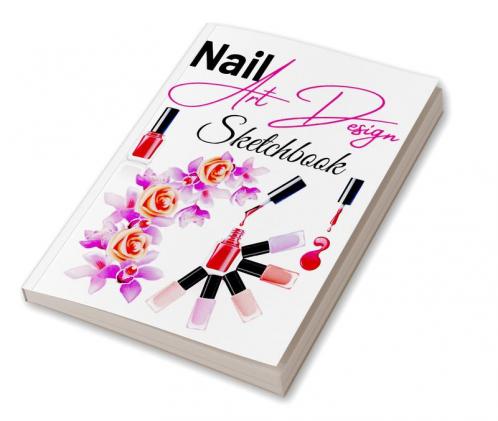 Nail Art Design Sketchbook : A Nail Art Templates Fashion Design Sketchbook for Girls Nail Techs Artists Manicurists. Professional Notebook with Templates to Track Nail Design Portfolio a Begin...