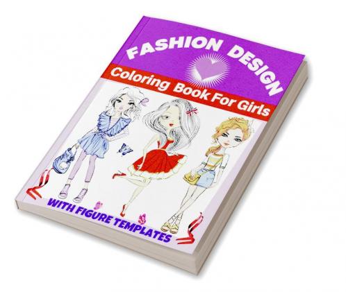 Fashion Design Coloring Book For Girls : Fun and Style Fashion and Beauty Coloring Pages for Kids Girls Teens and Women with Large Female Figure Template for quickly Sketching Your Fashion Design...