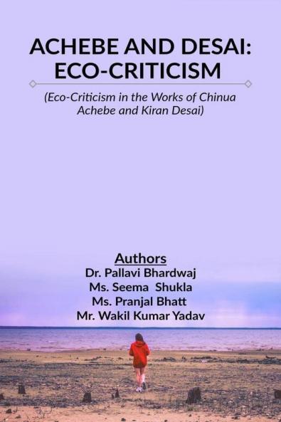 Achebe And Desai: Eco-Criticism : Eco-Criticism In The Works Of Chinua Achebe And Kiran Desai