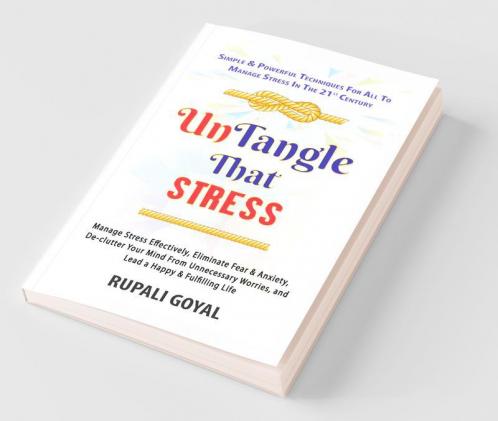 Untangle That Stress: Manage Stress Effectively Eliminate Fear & Anxiety De-Clutter Your Mind From Unnecessary Worries & Lead A Happy & Fulfilling ... And Lead A Happy And Fulfilling Life