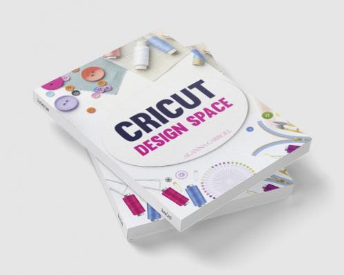 Cricut Design Space : Everything You Need To Know To Make Your Project Ideas a Reality With Your Cricut Joy Machine And Design Space! (2022 Guide for Beginners)