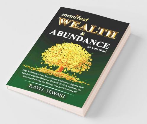 Manifest Wealth And Abundance As You Read : Stop Thinking About Your Money Problems Upgrade Your Mindset With The Power Of Thank You And Embrace The Process Of Giving The Money Not Just Rece...