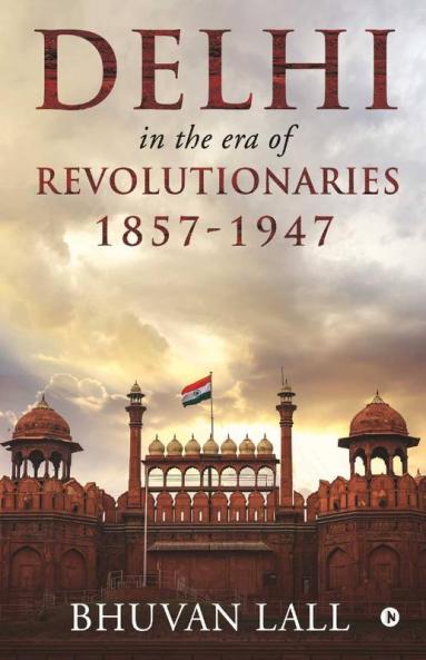 Delhi In The Era Of Revolutionaries 1857-1947