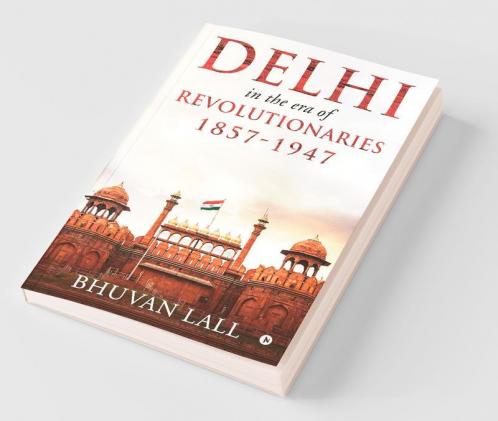 Delhi In The Era Of Revolutionaries 1857-1947