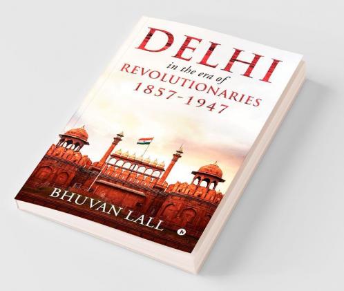 Delhi In The Era Of Revolutionaries 1857-1947