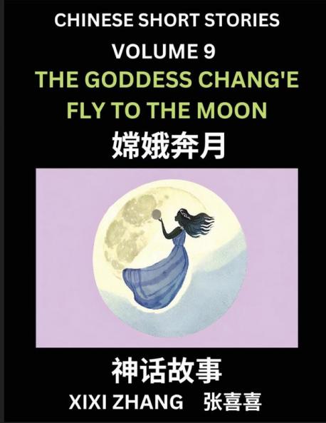 Chinese Short Stories (Part 9) - The Goddess Chang'e Fly to the Moon Learn Ancient Chinese Myths Folktales Shenhua Gushi Easy Mandarin Lessons for Beginners Simplified Chinese Characters and Pinyin Edition