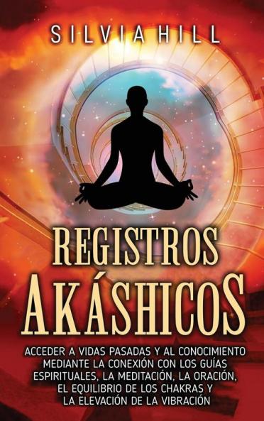 Registros Akáshicos [Akashic Records]: Acceder A Vidas Pasadas Y Al Conocimiento Mediante La Conexión Con Los Guías Espirituales, La Meditación, La Oración, El Equilibrio ... Vibración (Espiritualidad)