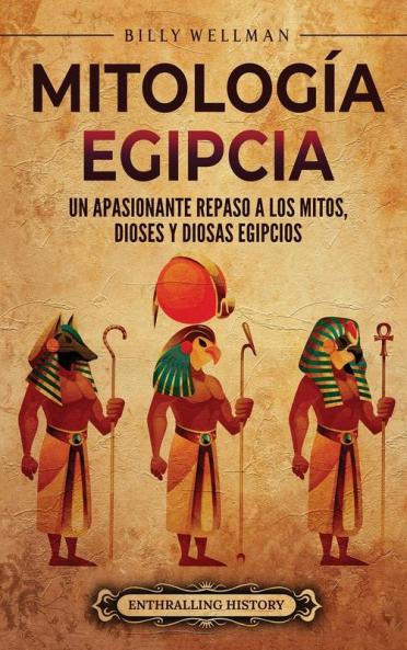 Mitología Egipcia: Un Apasionante Repaso A Los Mitos, Dioses Y Diosas Egipcios (Mitología E Historia De Egipto) (Spanish Edition)