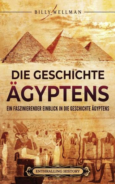 Die Geschichte Ägyptens: Ein Faszinierender Einblick In Die Geschichte Ägyptens (Ägyptische Mythologie Und Geschichte) (German Edition)