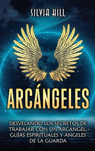 Arcángeles [Archangels]: Desvelando Los Secretos De Trabajar Con Un Arcángel, Guías Espirituales Y Ángeles De La Guarda (Espiritualidad) [Unlocking The Secrets Of Working With An Archangel, Spirit Guides And Guardian Angels (Spirituality)]
