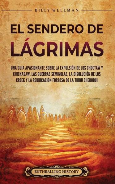 El Sendero De Lágrimas: Una Guía Apasionante Sobre La Expulsión De Los Choctaw Y Chickasaw, Las Guerras Seminolas, La Disolución De Los Creek Y La Reubicación ... De Estados Unidos)