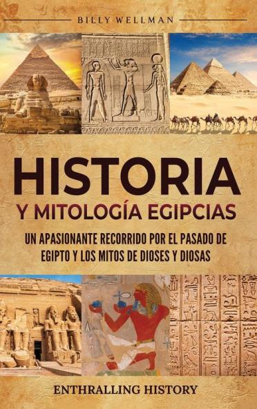Historia Y Mitología Egipcias: Un Apasionante Recorrido Por El Pasado De Egipto Y Los Mitos De Dioses Y Diosas (Explorando El Pasado) (Spanish Edition)