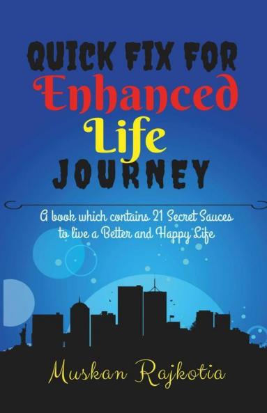 Quick Fix For Enhanced Life Journey : A Book Which Contains 21 Secret Sauces To Live A Better And Happy Life.