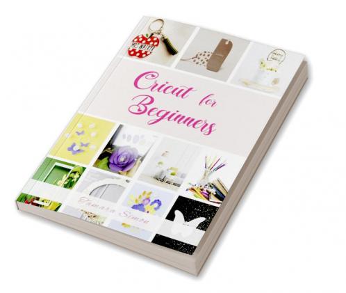 Cricut for Beginners : Become an Expert in Cricut Design Space and Start Making Money with Your Own Original Projects! (2022 Guide for All)