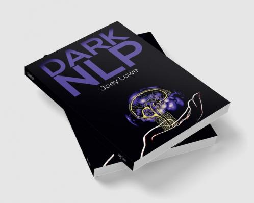 DARK NLP : Understanding and Using the Secret NLP Methods of Manipulation in Conversational Manipulation. Become an Expert in Manipulating People's Minds with Dark Methods (2022 Guide for Beginners)