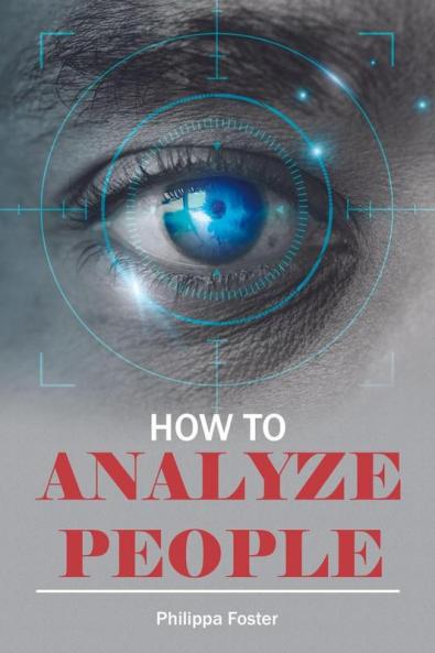 How to Analyze People Philippa Foster: Become a Better Communicator by Learning How to Decipher Body Language Cultivate Meaningful Connections with Others and Manage your Emotions (2022 Guide for...