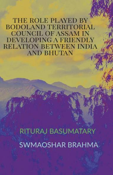 The Role Played By Bodoland Territorial Council Of Assam In Developing A Friendly Relation Between India And Bhutan