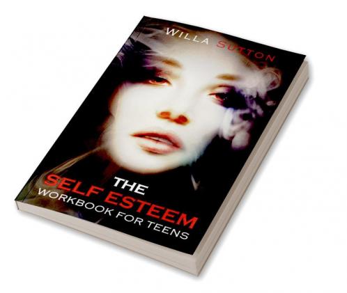 The Self-Esteem Workbook for Teens : Proven Strategies to Overcome the Effects of Bullying and Increase Your Confidence to Achieve All of Your Goals (2022 Guide for Beginners)