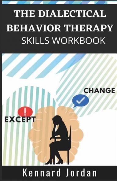 The Dialectical Behavior Therapy Skills Workbook: Effective Techniques For Managing Mood Swings Reducing Negative Thoughts Managing Anger And Overcoming Traumatic Events (2022 Guide For Beginners)