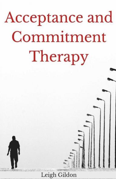 Acceptance And Commitment Therapy: The Ultimate Guide To Act And Anger Management. Learn To Control Your Emotions And Stop Overthinking With The Depression Cure (2022 Crash Course For Beginners)