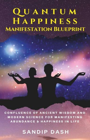 Quantum Happiness Manifestation Blueprint: Confluence Of Ancient Wisdom And Modern Science For Manifesting Abundance & Happiness In Life: Confluence ... Manifesting Abundance And Happiness In Life