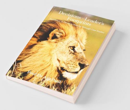 Decisions - Leader'S Footprints: Excellence In Decision-Making Through Case Studies