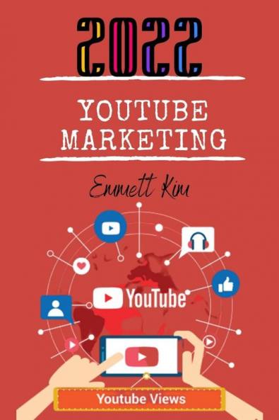 YOUTUBE MARKETING 2022: Growing Your Channel Earning Money as a Video Influencer and Mastering Social Media Marketing Are All Covered in this Comprehensive Guide (2022 Crash Course)